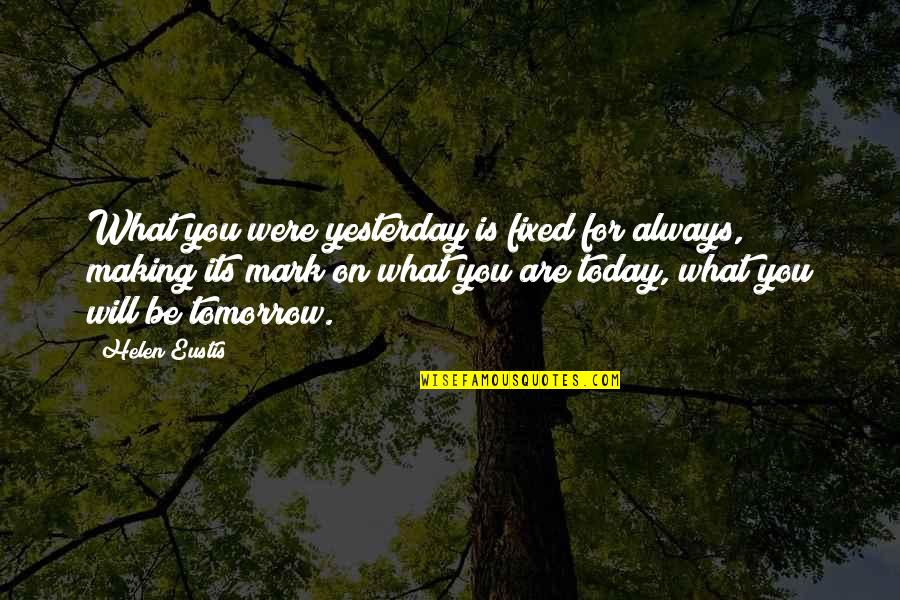 Always Tomorrow Quotes By Helen Eustis: What you were yesterday is fixed for always,