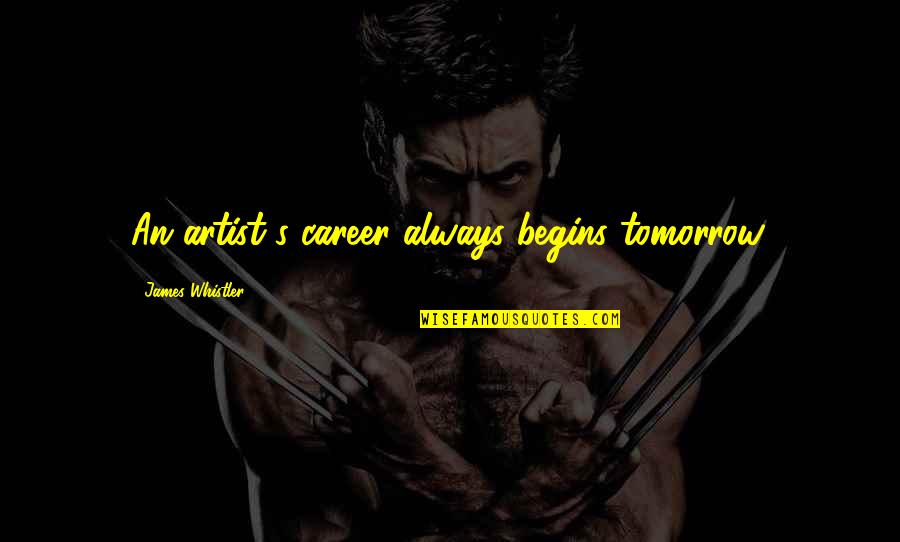 Always Tomorrow Quotes By James Whistler: An artist's career always begins tomorrow.