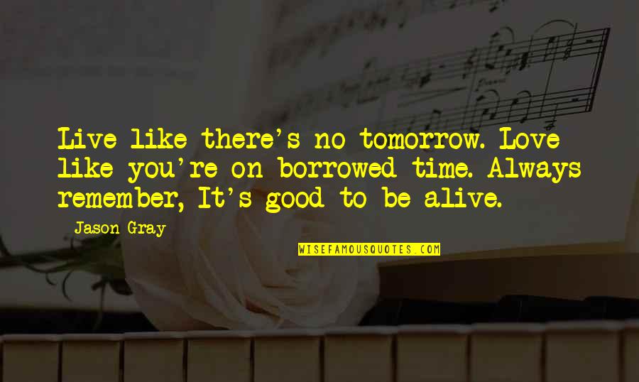 Always Tomorrow Quotes By Jason Gray: Live like there's no tomorrow. Love like you're