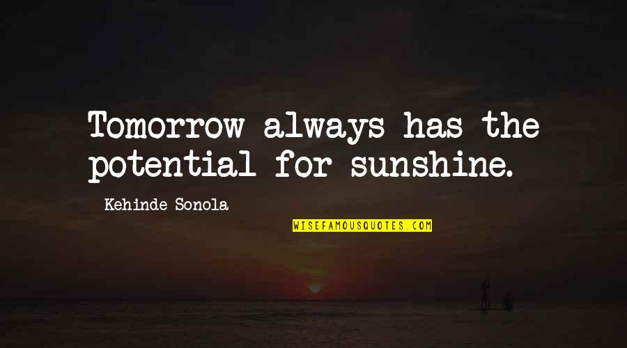 Always Tomorrow Quotes By Kehinde Sonola: Tomorrow always has the potential for sunshine.