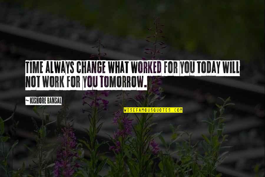 Always Tomorrow Quotes By Kishore Bansal: Time always change what worked for you today