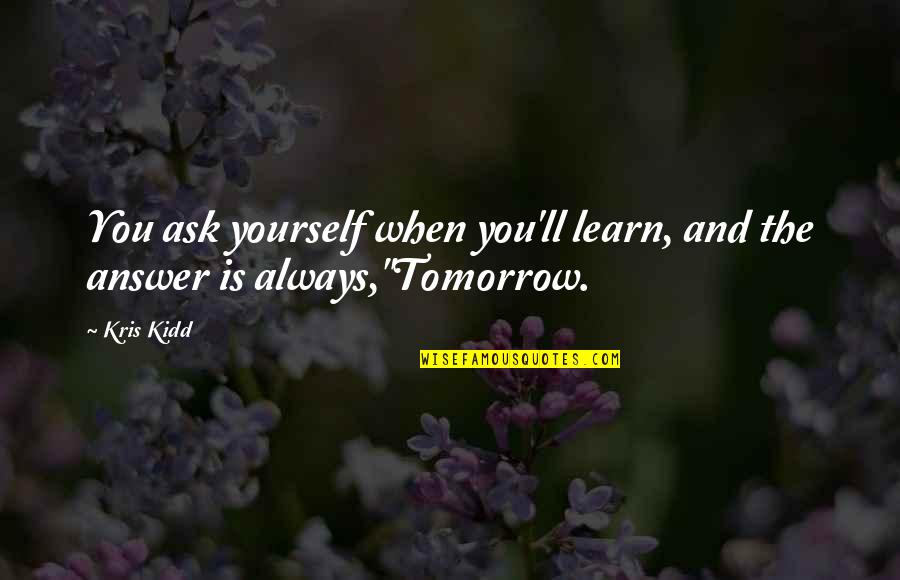 Always Tomorrow Quotes By Kris Kidd: You ask yourself when you'll learn, and the