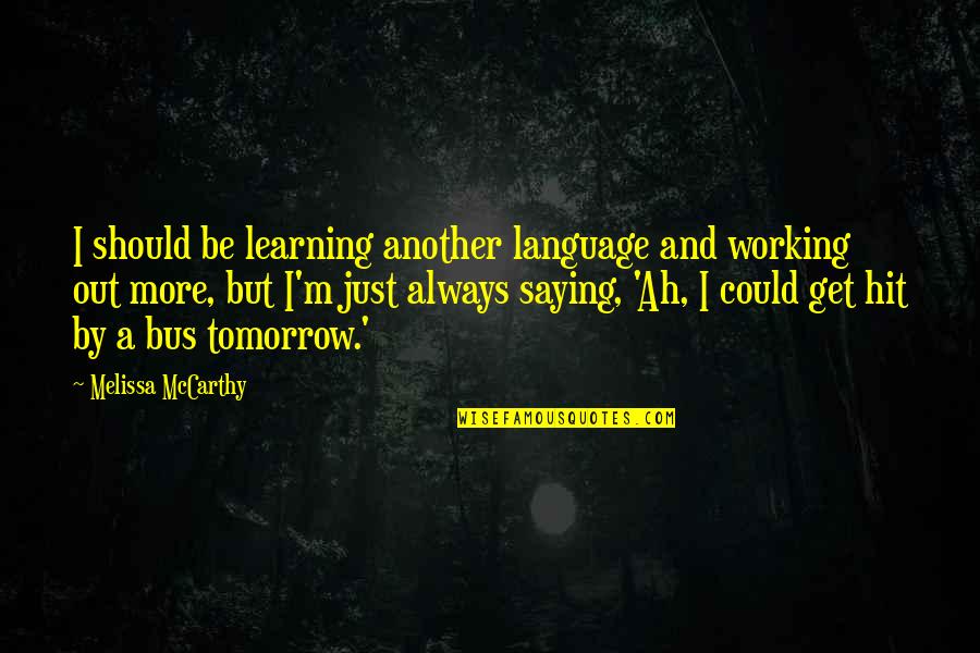 Always Tomorrow Quotes By Melissa McCarthy: I should be learning another language and working