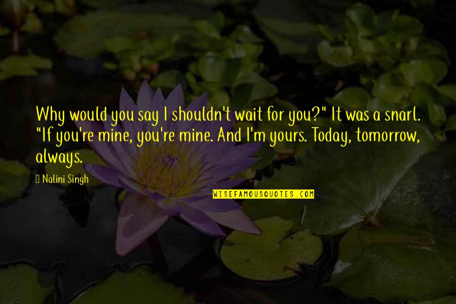 Always Tomorrow Quotes By Nalini Singh: Why would you say I shouldn't wait for