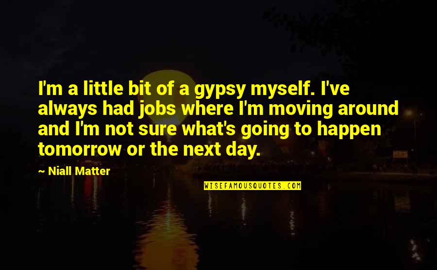 Always Tomorrow Quotes By Niall Matter: I'm a little bit of a gypsy myself.