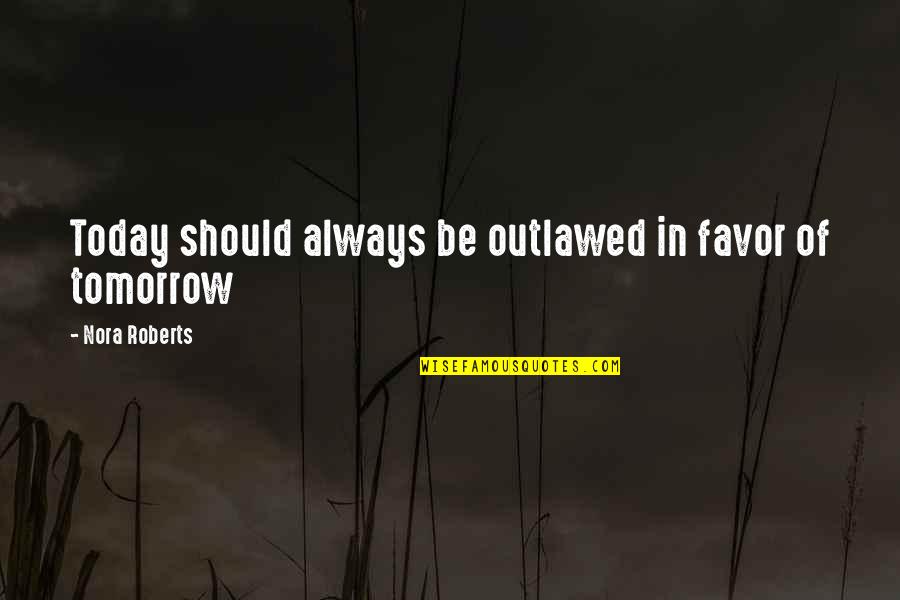 Always Tomorrow Quotes By Nora Roberts: Today should always be outlawed in favor of