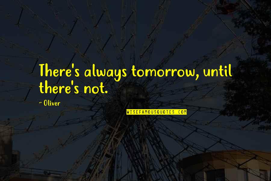 Always Tomorrow Quotes By Oliver: There's always tomorrow, until there's not.