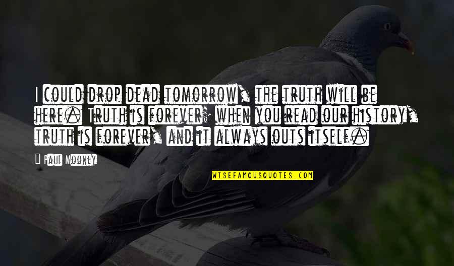 Always Tomorrow Quotes By Paul Mooney: I could drop dead tomorrow, the truth will