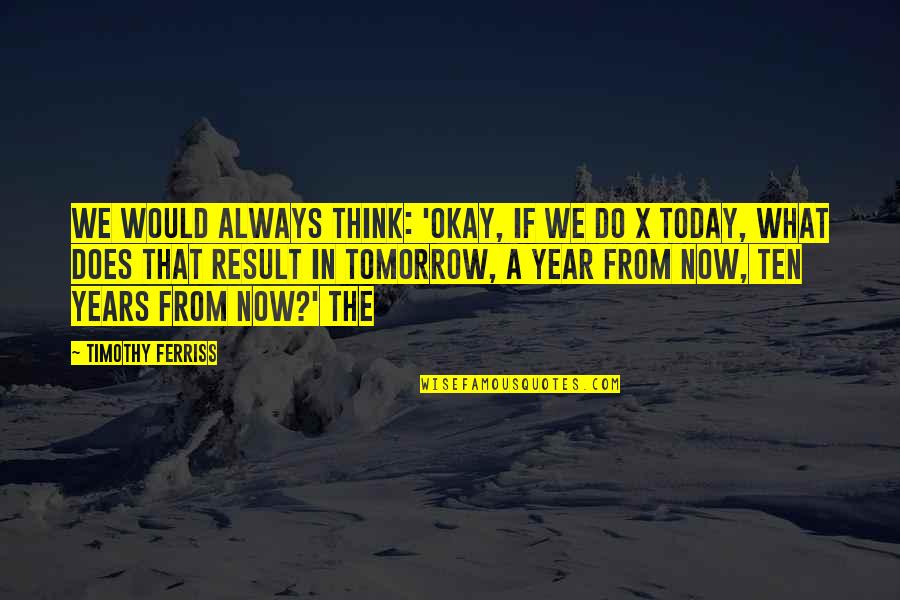 Always Tomorrow Quotes By Timothy Ferriss: we would always think: 'Okay, if we do