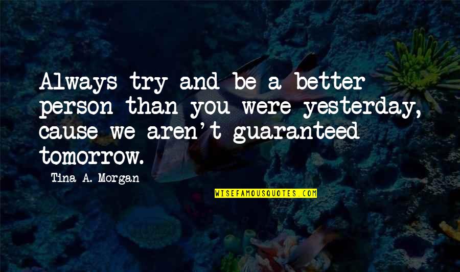 Always Tomorrow Quotes By Tina A. Morgan: Always try and be a better person than