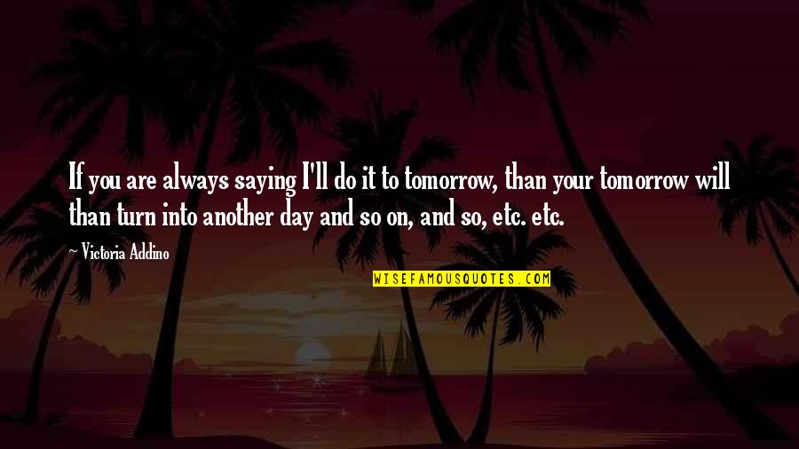 Always Tomorrow Quotes By Victoria Addino: If you are always saying I'll do it