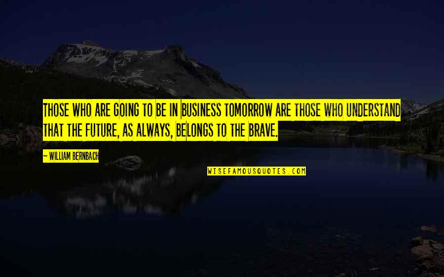 Always Tomorrow Quotes By William Bernbach: Those who are going to be in business