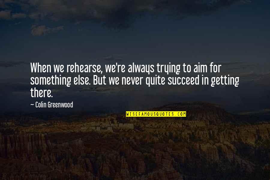 Always Trying Quotes By Colin Greenwood: When we rehearse, we're always trying to aim