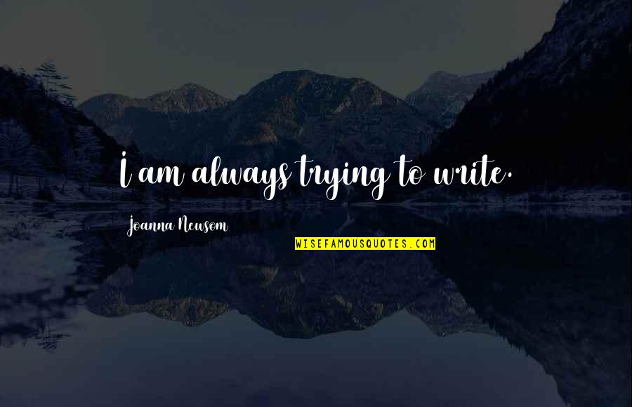 Always Trying Quotes By Joanna Newsom: I am always trying to write.