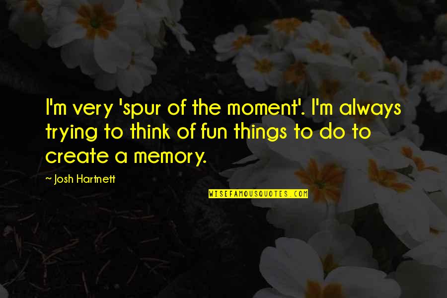 Always Trying Quotes By Josh Hartnett: I'm very 'spur of the moment'. I'm always
