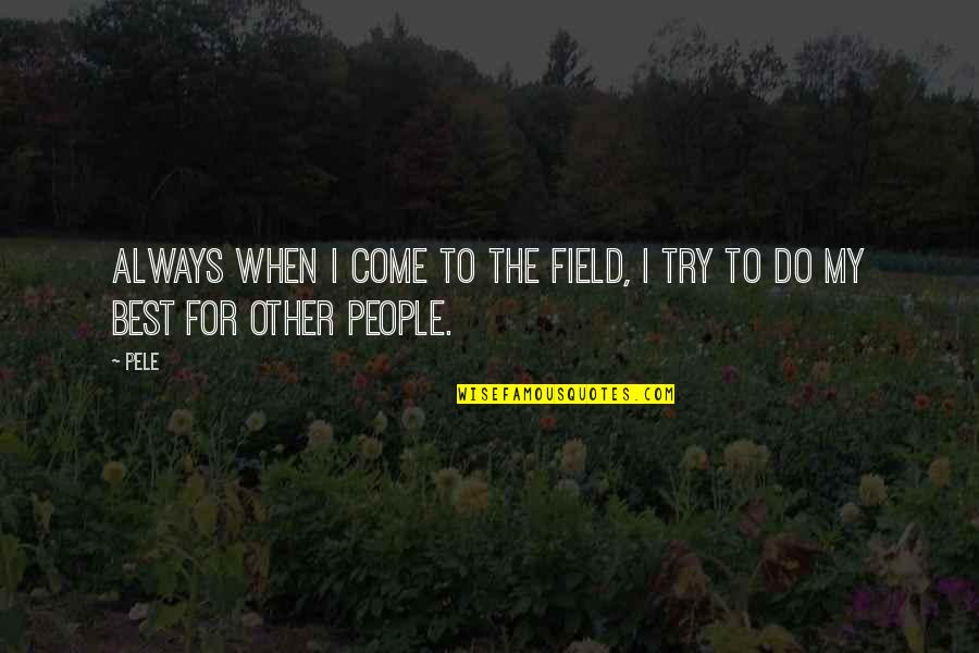 Always Trying Quotes By Pele: Always when I come to the field, I
