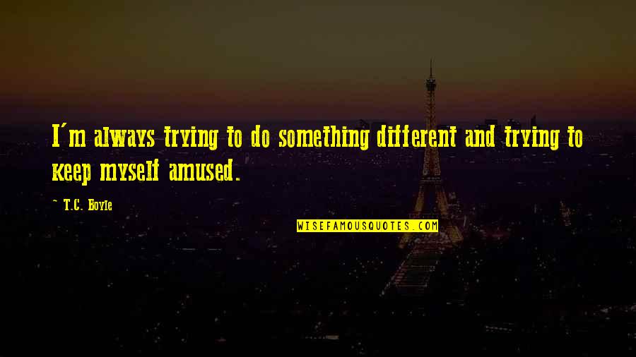 Always Trying Quotes By T.C. Boyle: I'm always trying to do something different and