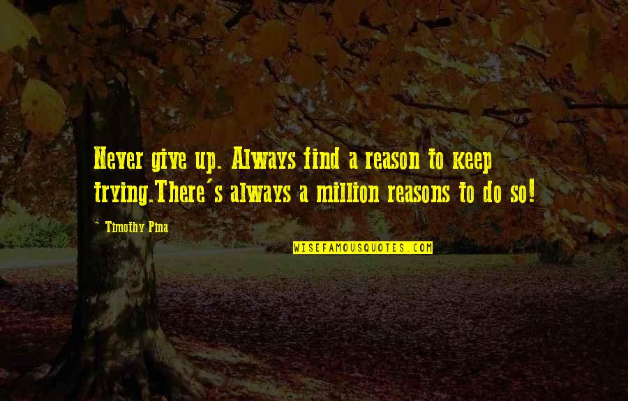 Always Trying Quotes By Timothy Pina: Never give up. Always find a reason to