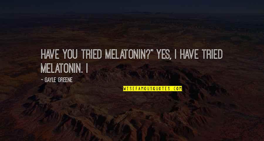 Always Upgrade Quotes By Gayle Greene: Have you tried melatonin?" Yes, I have tried