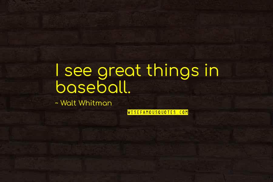 Always Upgrade Quotes By Walt Whitman: I see great things in baseball.