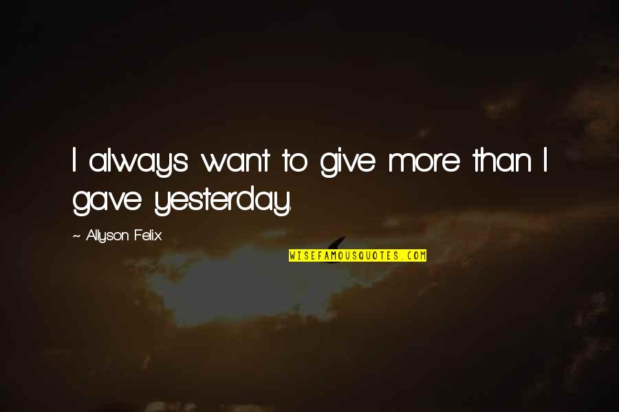 Always Want More Quotes By Allyson Felix: I always want to give more than I