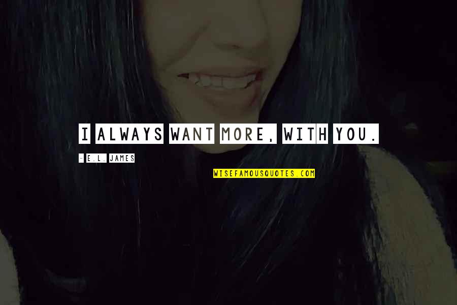 Always Want More Quotes By E.L. James: I always want more, with you.