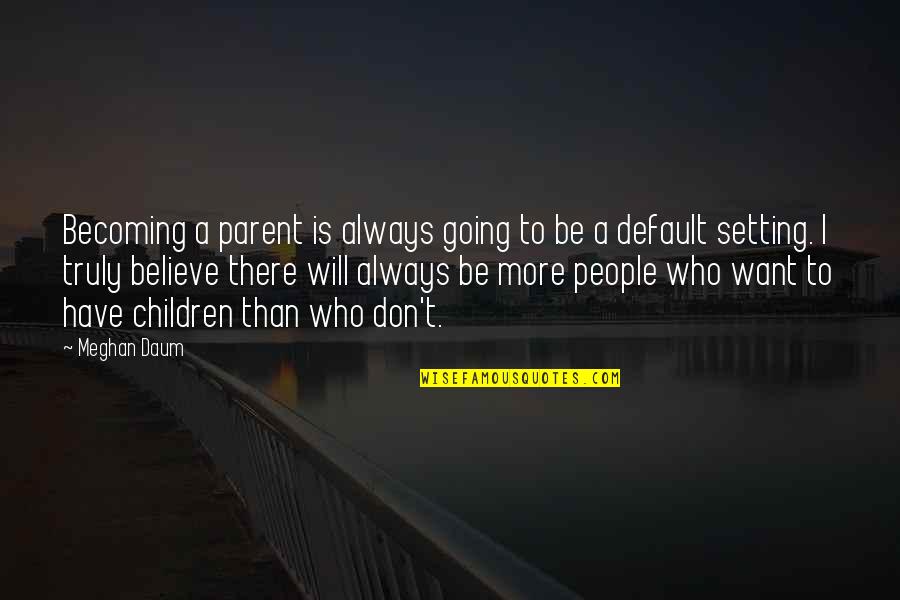 Always Want More Quotes By Meghan Daum: Becoming a parent is always going to be