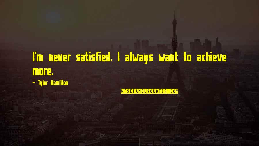 Always Want More Quotes By Tyler Hamilton: I'm never satisfied. I always want to achieve