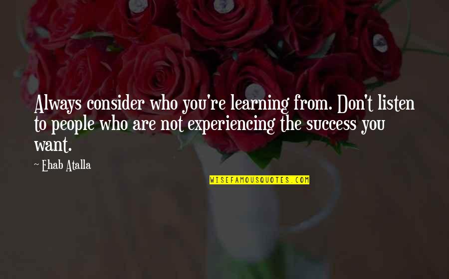 Always Want You Quotes By Ehab Atalla: Always consider who you're learning from. Don't listen