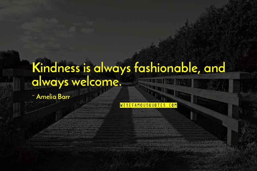Always Welcome Quotes By Amelia Barr: Kindness is always fashionable, and always welcome.