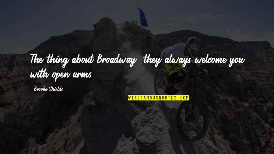 Always Welcome Quotes By Brooke Shields: The thing about Broadway, they always welcome you