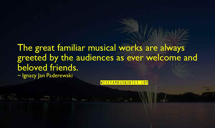 Always Welcome Quotes By Ignacy Jan Paderewski: The great familiar musical works are always greeted
