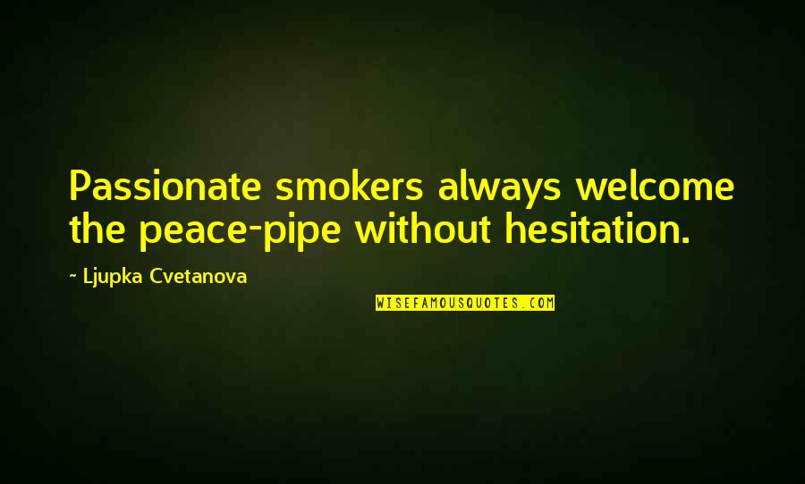 Always Welcome Quotes By Ljupka Cvetanova: Passionate smokers always welcome the peace-pipe without hesitation.