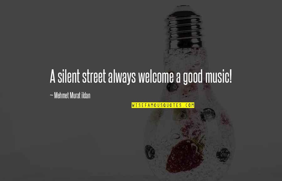 Always Welcome Quotes By Mehmet Murat Ildan: A silent street always welcome a good music!