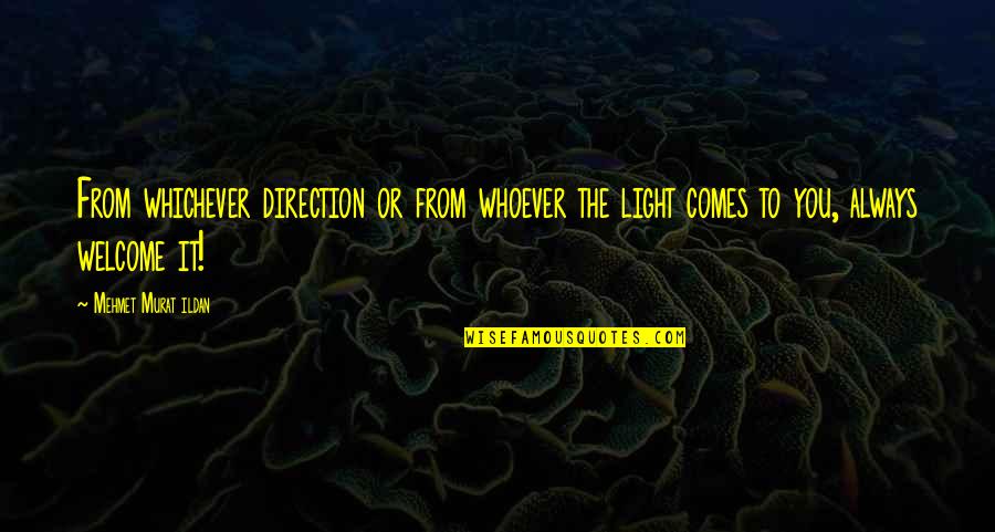 Always Welcome Quotes By Mehmet Murat Ildan: From whichever direction or from whoever the light