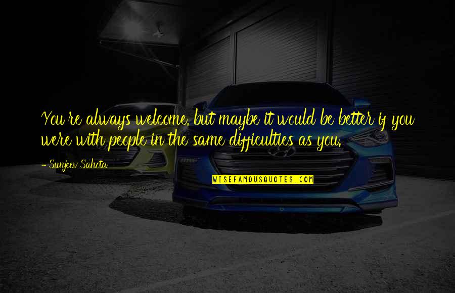 Always Welcome Quotes By Sunjeev Sahota: You're always welcome, but maybe it would be