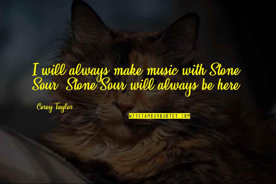 Always Will Be Here Quotes By Corey Taylor: I will always make music with Stone Sour.