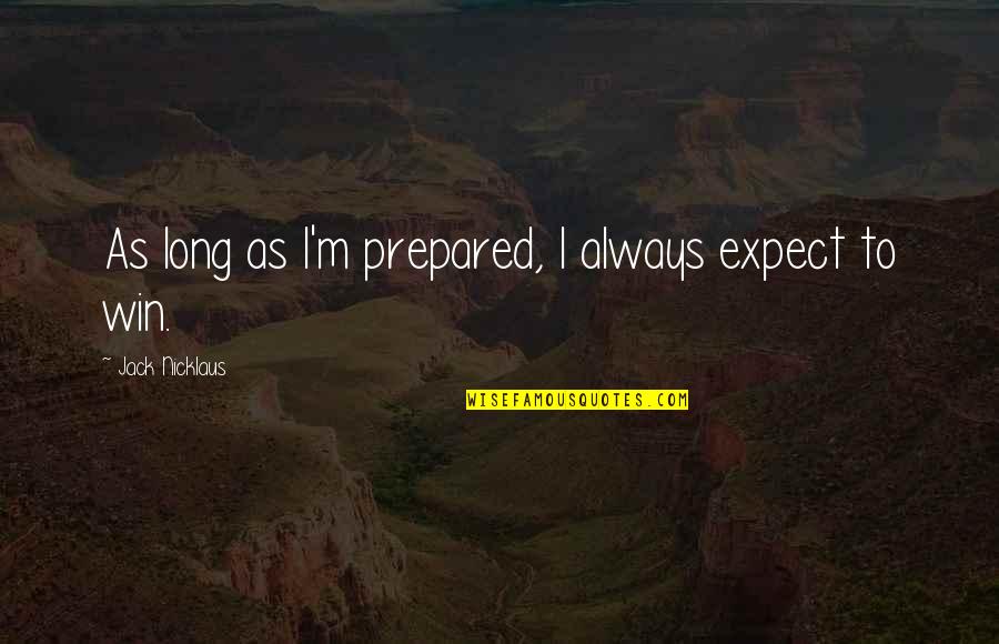 Always Winning Quotes By Jack Nicklaus: As long as I'm prepared, I always expect