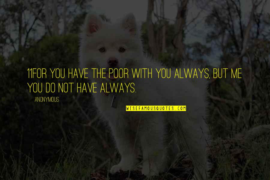 Always With Me Quotes By Anonymous: 11For you have the poor with you always,