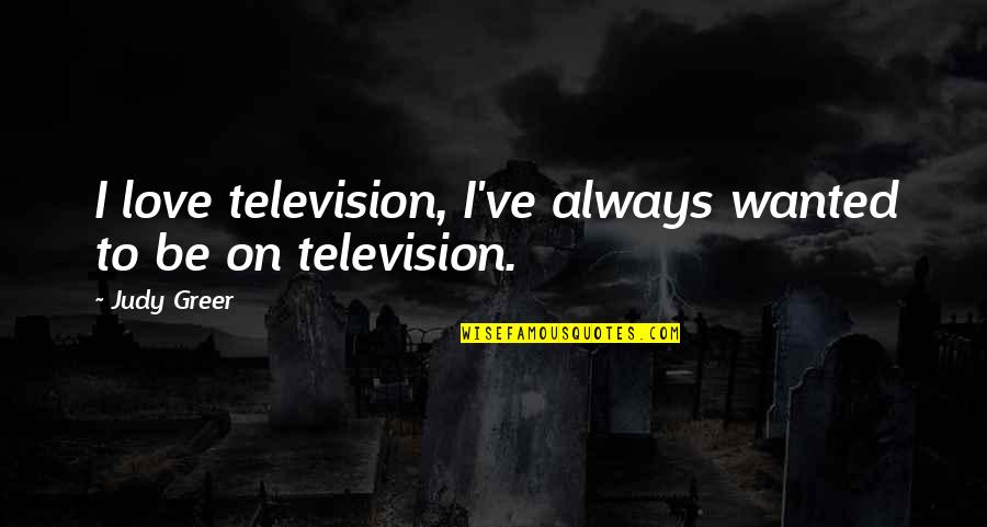 Always With U Love Quotes By Judy Greer: I love television, I've always wanted to be