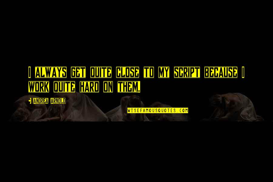 Always Work Hard Quotes By Andrea Arnold: I always get quite close to my script