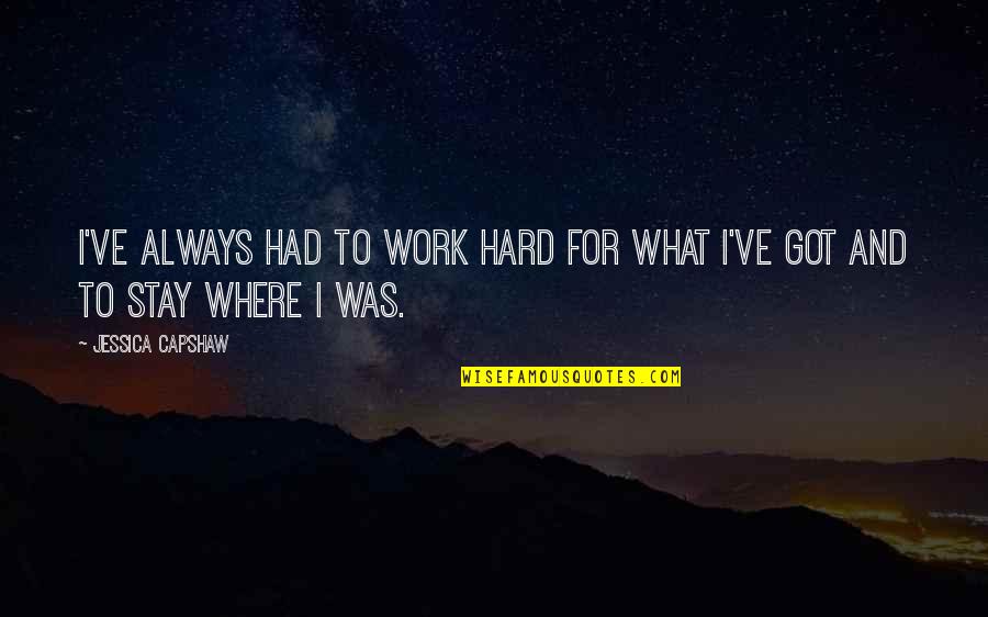 Always Work Hard Quotes By Jessica Capshaw: I've always had to work hard for what Always Work Hard Quotes By Jessica Capshaw: I've always had to work hard for what