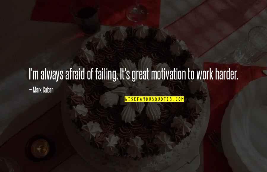 Always Work Hard Quotes By Mark Cuban: I'm always afraid of failing. It's great motivation