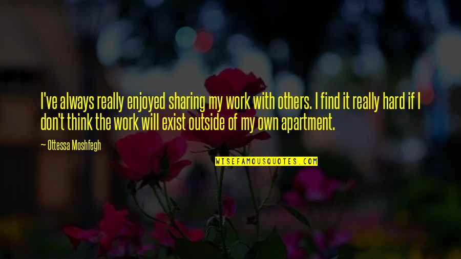 Always Work Hard Quotes By Ottessa Moshfegh: I've always really enjoyed sharing my work with