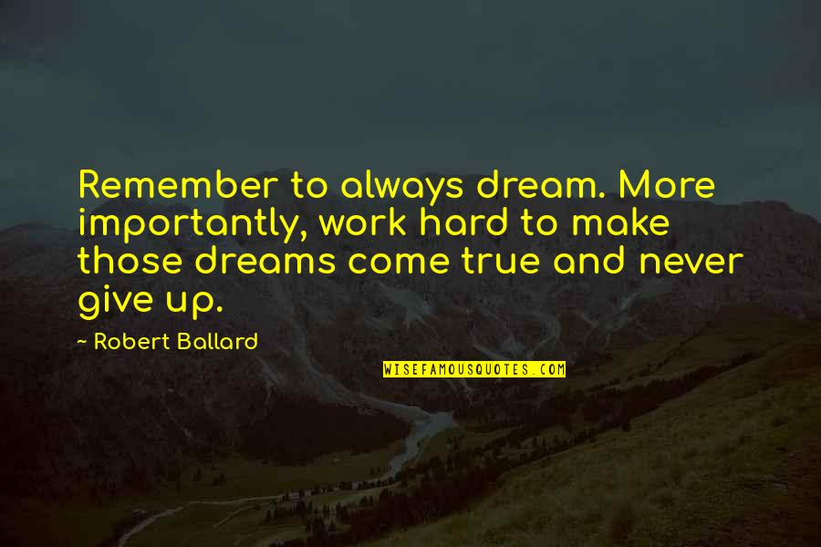 Always Work Hard Quotes By Robert Ballard: Remember to always dream. More importantly, work hard Always Work Hard Quotes By Robert Ballard: Remember to always dream. More importantly, work hard