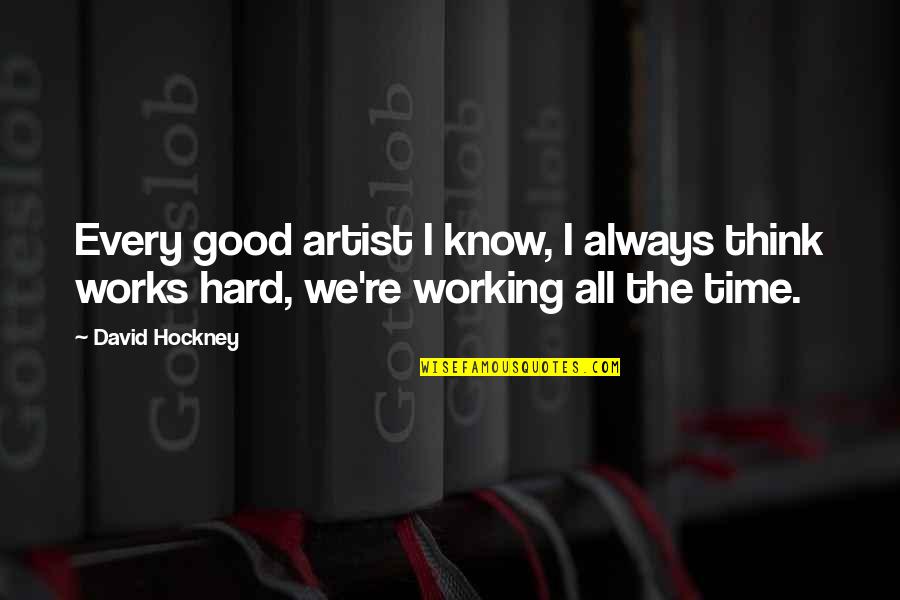 Always Working Hard Quotes By David Hockney: Every good artist I know, I always think