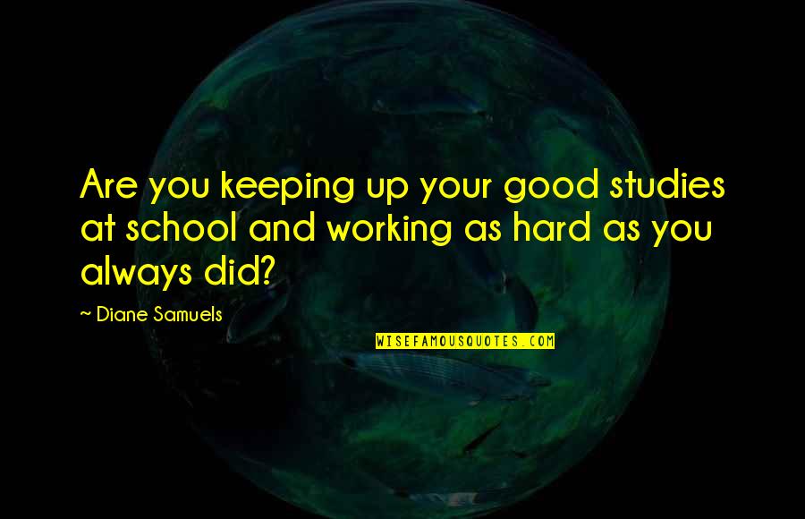 Always Working Hard Quotes By Diane Samuels: Are you keeping up your good studies at