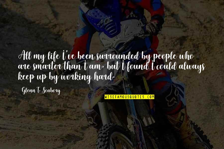 Always Working Hard Quotes By Glenn T. Seaborg: All my life I've been surrounded by people