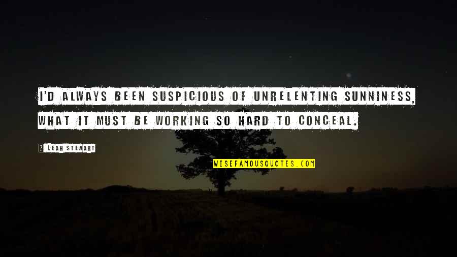 Always Working Hard Quotes By Leah Stewart: I'd always been suspicious of unrelenting sunniness, what