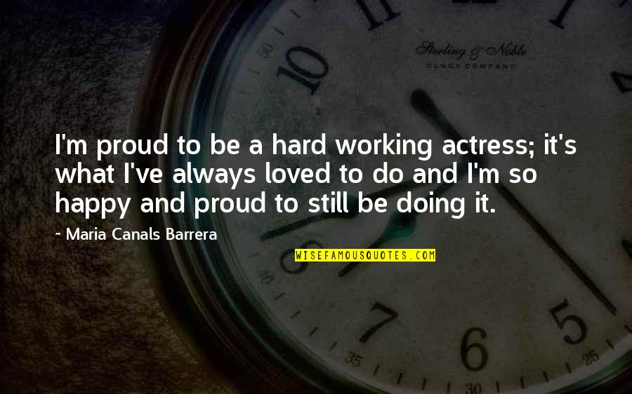 Always Working Hard Quotes By Maria Canals Barrera: I'm proud to be a hard working actress;